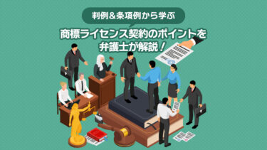 【判例&条項例から学ぶ】商標ライセンス契約のポイントを弁護士が解説！