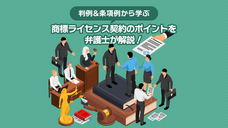【判例&条項例から学ぶ】商標ライセンス契約のポイントを弁護士が解説！