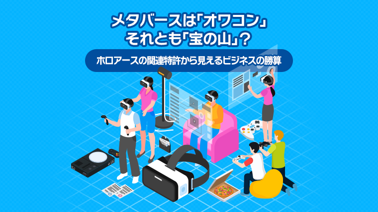 メタバースは「オワコン」それとも「宝の山」？〜ホロアースの関連特許から見えるビジネスの勝算