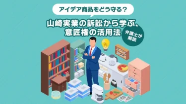 アイデア商品をどう守る？山崎実業の訴訟から学ぶ、意匠権の活用法【弁護士が解説】