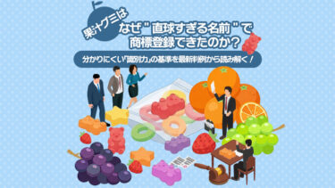 「果汁グミ」はなぜ“直球すぎる名前”で商標登録できたのか？～分かりにくい「識別力」の基準を最新判例から読み解く！【弁護士が解説】