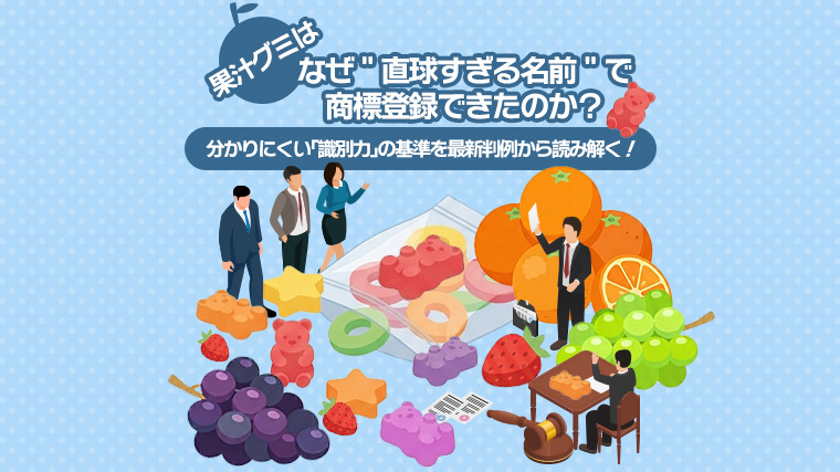 「果汁グミ」はなぜ“直球すぎる名前”で商標登録できたのか？～分かりにくい「識別力」の基準を最新判例から読み解く！【弁護士が解説】