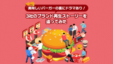 【マック・バーキン・ドムドム】美味しいバーガーの裏にドラマあり！3社のブランド再生ストーリーを追ってみた