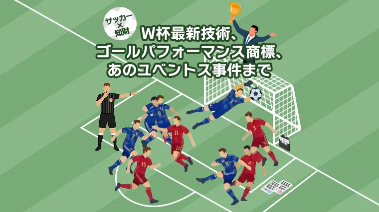 【サッカー×知財】W杯最新技術、ゴールパフォーマンス商標、あのユベントス事件まで。～サッカー大好き弁護士が見どころを解説！